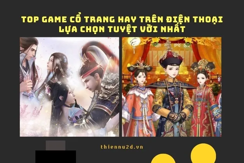 Top game cổ trang hay trên điện thoại: Lựa chọn tuyệt vời nhất